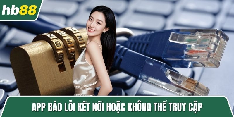 App báo lỗi kết nối hoặc không thể truy cập