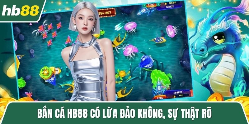 Bắn cá HB88 có lừa đảo không, sự thật rõ