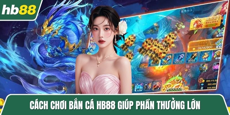 Cách chơi bắn cá HB88 giúp phần thưởng lớn