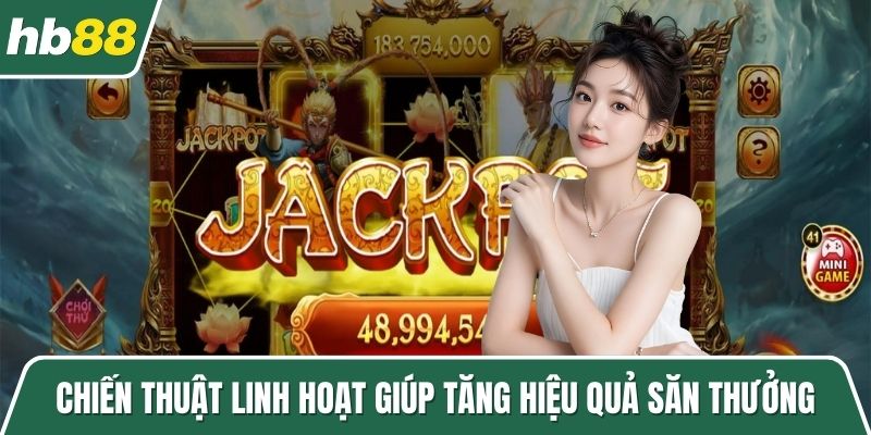 Chiến thuật linh hoạt giúp tăng hiệu quả săn thưởng