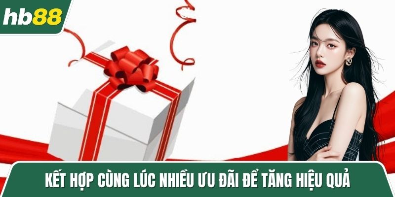 Kết hợp cùng lúc nhiều ưu đãi để tăng hiệu quả