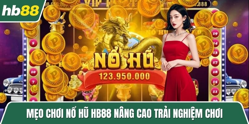 Mẹo chơi nổ hũ HB88 nâng cao trải nghiệm chơi