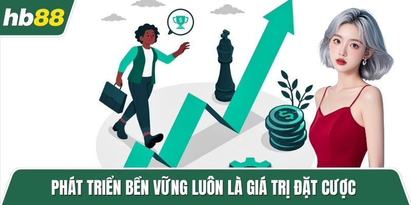 Phát triển bền vững luôn là giá trị đặt cược